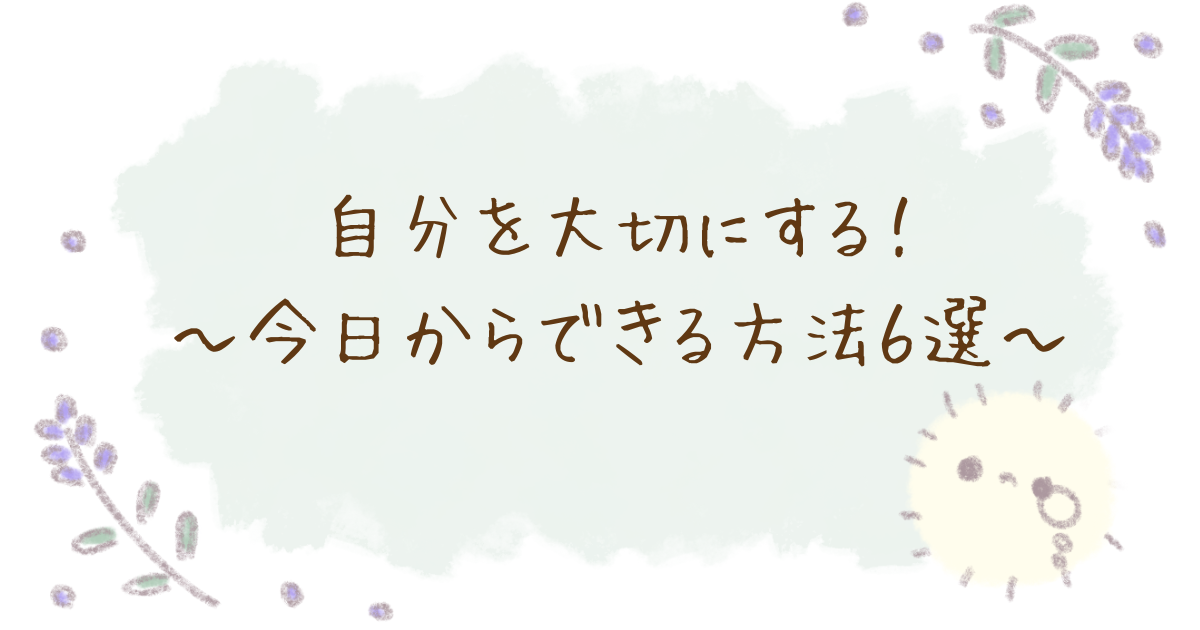自分を大切にする！今日からできる方法6選というアイキャッチ画像です
